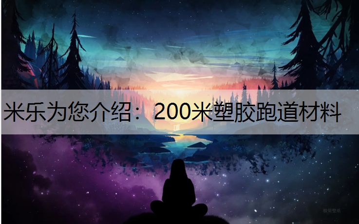 米乐为您介绍：200米塑胶跑道材料